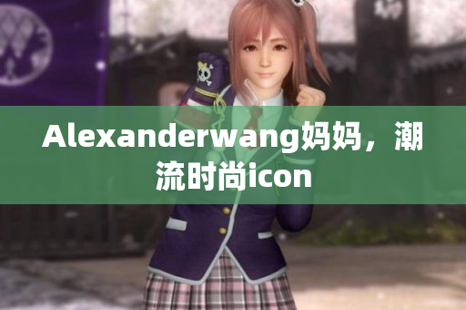 Alexanderwang妈妈，潮流时尚icon