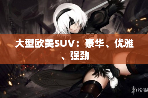 大型欧美SUV：豪华、优雅、强劲