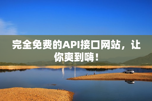 完全免费的API接口网站，让你爽到嗨！