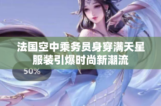法国空中乘务员身穿满天星服装引爆时尚新潮流
