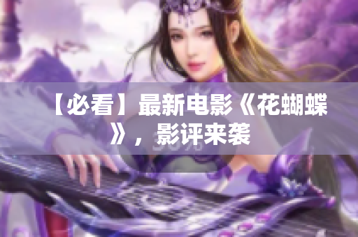 【必看】最新电影《花蝴蝶》，影评来袭