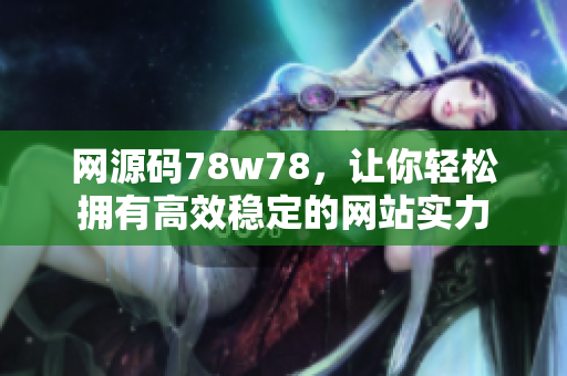 网源码78w78，让你轻松拥有高效稳定的网站实力