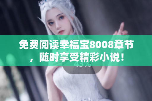 免费阅读幸福宝8008章节，随时享受精彩小说！
