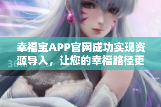 幸福宝APP官网成功实现资源导入，让您的幸福路径更简单！