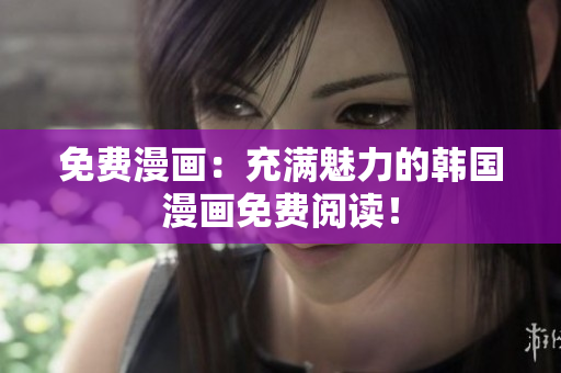 免费漫画：充满魅力的韩国漫画免费阅读！