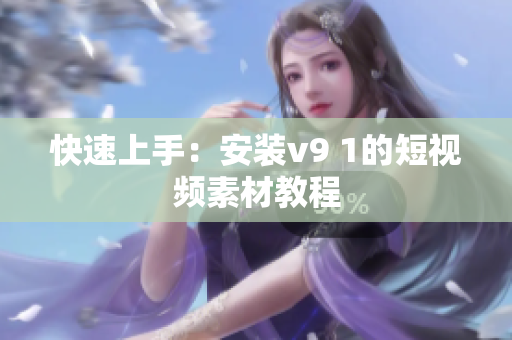 快速上手：安装v9 1的短视频素材教程
