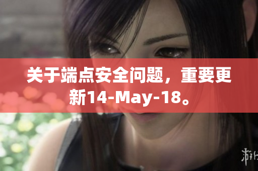 关于端点安全问题，重要更新14-May-18。