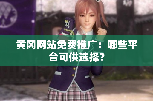 黄冈网站免费推广：哪些平台可供选择？