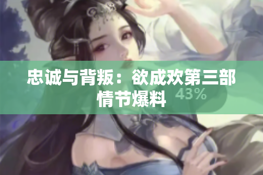 忠诚与背叛：欲成欢第三部情节爆料