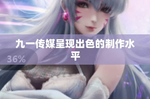 九一传媒呈现出色的制作水平