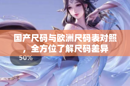国产尺码与欧洲尺码表对照，全方位了解尺码差异