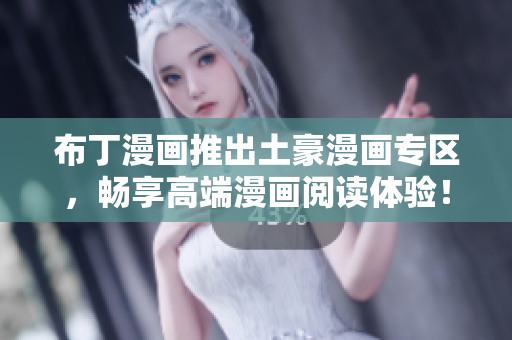 布丁漫画推出土豪漫画专区，畅享高端漫画阅读体验！