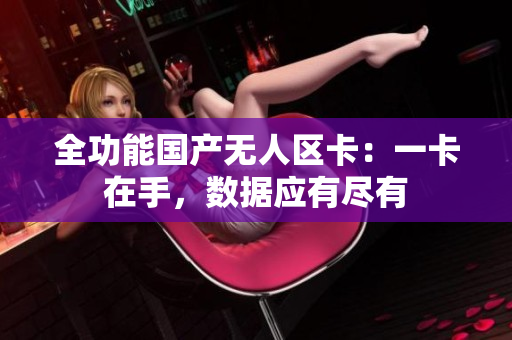 全功能国产无人区卡：一卡在手，数据应有尽有