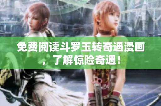 免费阅读斗罗玉转奇遇漫画，了解惊险奇遇！