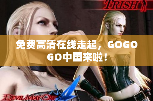 免费高清在线走起，GOGOGO中国来啦！