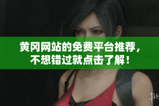 黄冈网站的免费平台推荐，不想错过就点击了解！