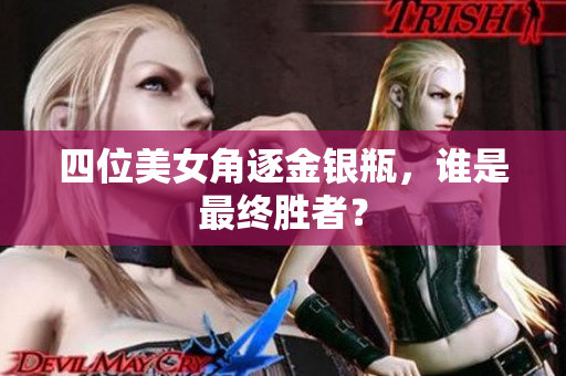 四位美女角逐金银瓶，谁是最终胜者？