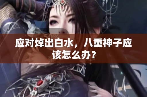 应对焯出白水，八重神子应该怎么办？