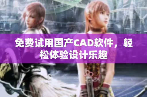 免费试用国产CAD软件，轻松体验设计乐趣