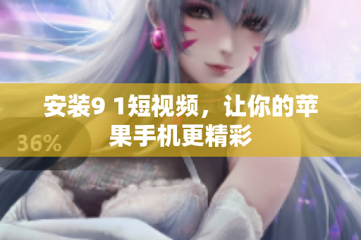 安装9 1短视频，让你的苹果手机更精彩