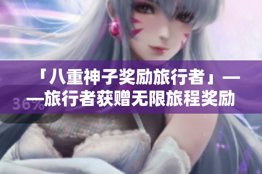「八重神子奖励旅行者」——旅行者获赠无限旅程奖励