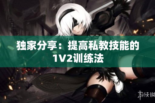独家分享：提高私教技能的1V2训练法