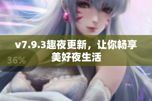 v7.9.3趣夜更新，让你畅享美好夜生活