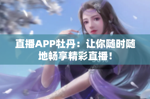 直播APP牡丹：让你随时随地畅享精彩直播！
