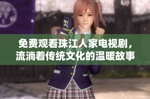 免费观看珠江人家电视剧，流淌着传统文化的温暖故事