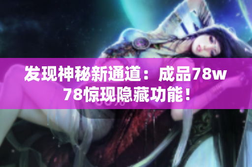 发现神秘新通道：成品78w78惊现隐藏功能！