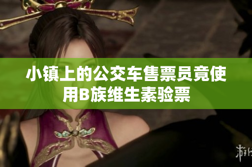 小镇上的公交车售票员竟使用B族维生素验票