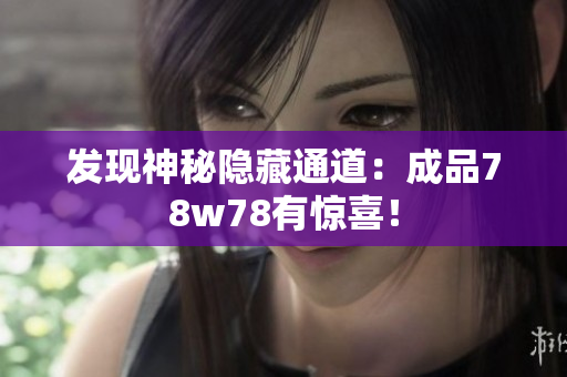 发现神秘隐藏通道：成品78w78有惊喜！