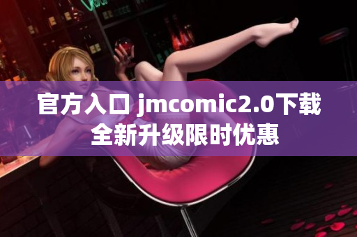 官方入口 jmcomic2.0下载  全新升级限时优惠