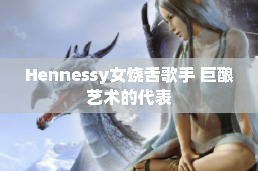Hennessy女饶舌歌手 巨酿艺术的代表