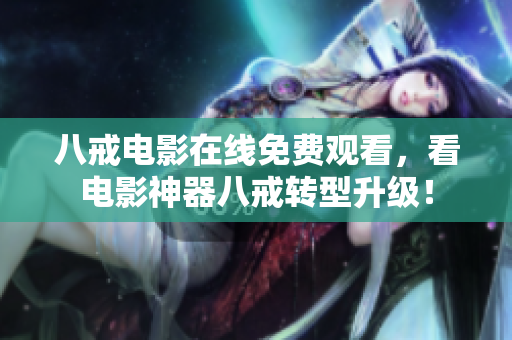 八戒电影在线免费观看，看电影神器八戒转型升级！