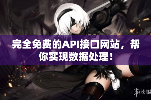 完全免费的API接口网站，帮你实现数据处理！