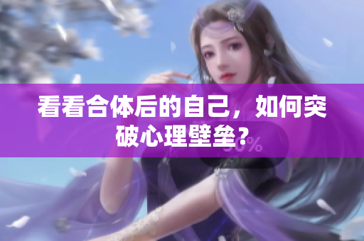 看看合体后的自己，如何突破心理壁垒？