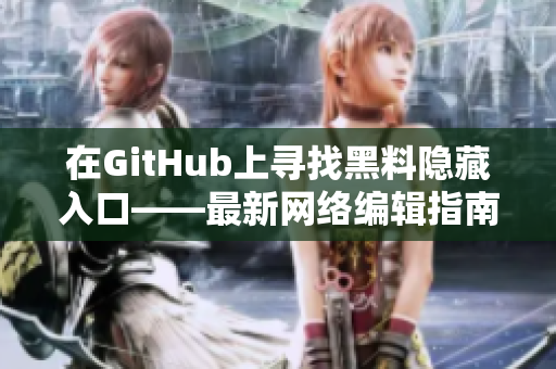 在GitHub上寻找黑料隐藏入口——最新网络编辑指南！