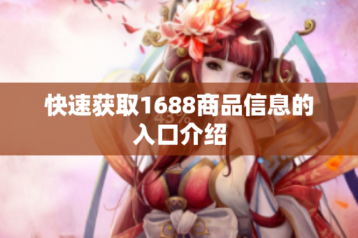 快速获取1688商品信息的入口介绍