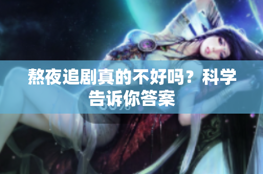 熬夜追剧真的不好吗？科学告诉你答案