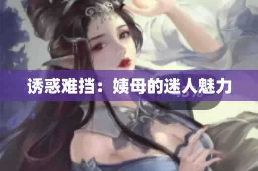 诱惑难挡：姨母的迷人魅力