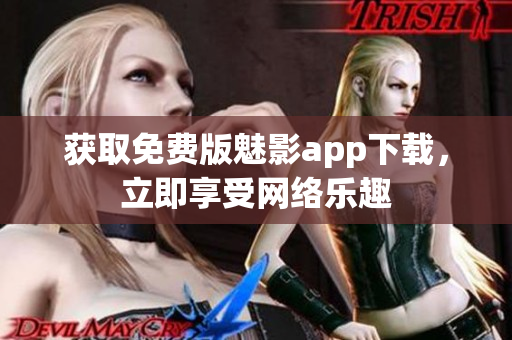 获取免费版魅影app下载，立即享受网络乐趣