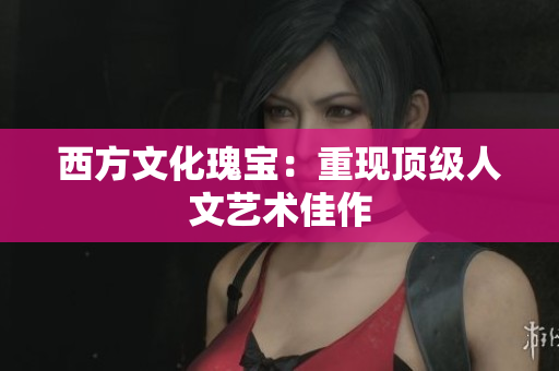 西方文化瑰宝：重现顶级人文艺术佳作