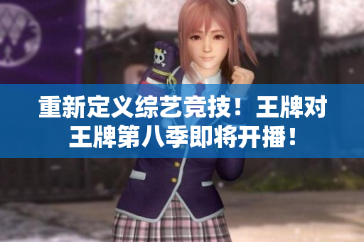 重新定义综艺竞技！王牌对王牌第八季即将开播！