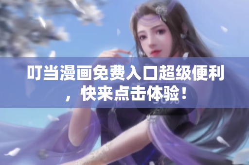 叮当漫画免费入口超级便利，快来点击体验！