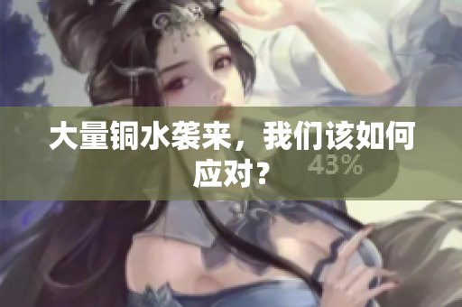 大量铜水袭来，我们该如何应对？