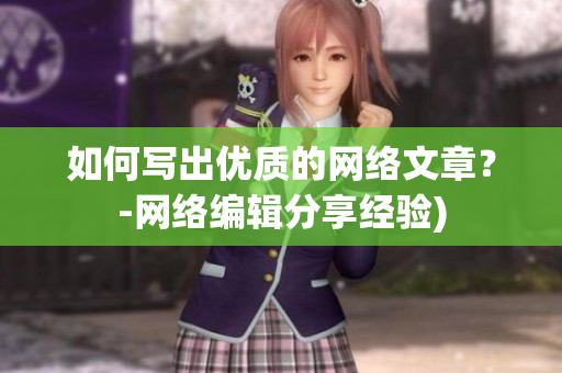 如何写出优质的网络文章？-网络编辑分享经验)