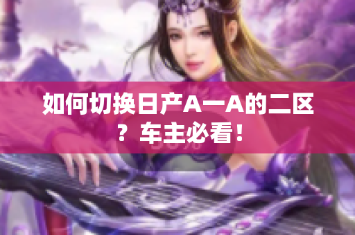 如何切换日产A一A的二区？车主必看！