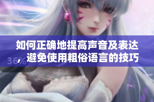 如何正确地提高声音及表达，避免使用粗俗语言的技巧？