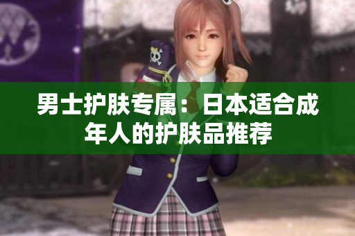 男士护肤专属：日本适合成年人的护肤品推荐